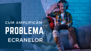 Cum amplificăm problema ecranelor?